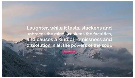 Джозеф Аддисон: «Слабые умы: смех, пока он длится, ослабевает и невоспаляется»